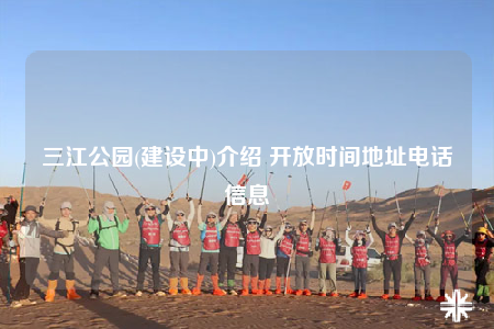 三江公园(建设中)介绍 开放时间地址电话信息