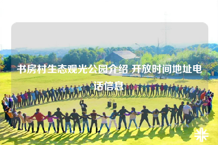 书房村生态观光公园介绍 开放时间地址电话信息