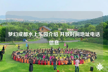 梦幻成都水上乐园介绍 开放时间地址电话信息
