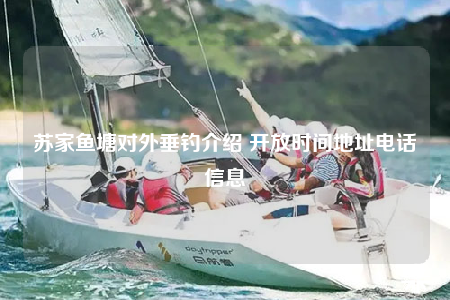 苏家鱼塘对外垂钓介绍 开放时间地址电话信息
