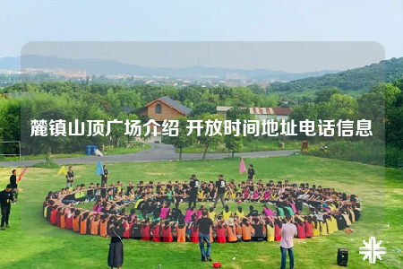 麓镇山顶广场介绍 开放时间地址电话信息