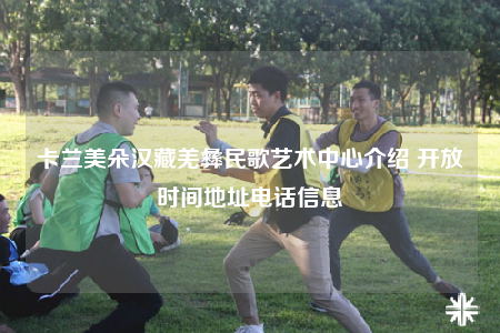 卡兰美朵汉藏羌彝民歌艺术中心介绍 开放时间地址电话信息