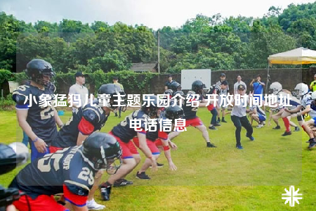 小象猛犸儿童主题乐园介绍 开放时间地址电话信息