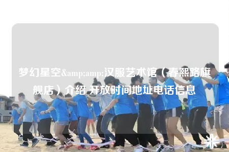 梦幻星空&amp;汉服艺术馆（春熙路旗舰店）介绍 开放时间地址电话信息