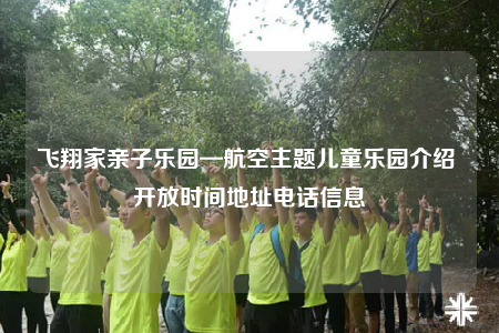 飞翔家亲子乐园—航空主题儿童乐园介绍 开放时间地址电话信息