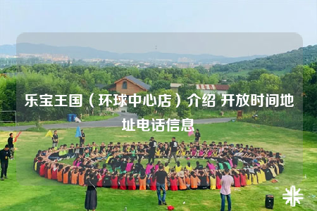 乐宝王国（环球中心店）介绍 开放时间地址电话信息