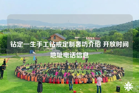 钻定一生手工钻戒定制奢坊介绍 开放时间地址电话信息
