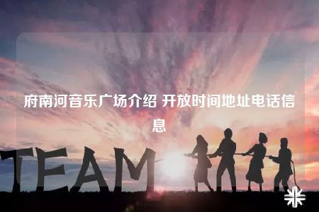 府南河音乐广场介绍 开放时间地址电话信息