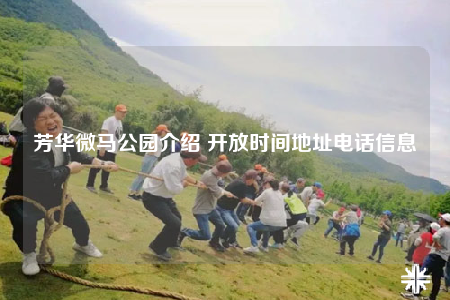 芳华微马公园介绍 开放时间地址电话信息