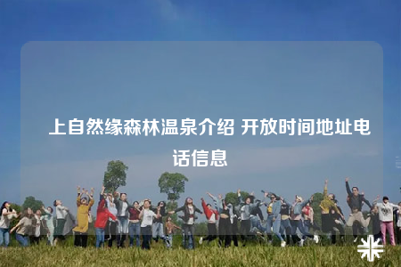雲上自然缘森林温泉介绍 开放时间地址电话信息