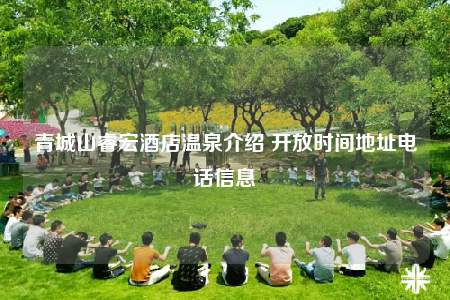 青城山睿宏酒店温泉介绍 开放时间地址电话信息