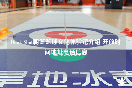 Dunk Shot朝篮篮球文化体验馆介绍 开放时间地址电话信息